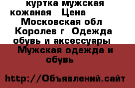 куртка мужская кожаная › Цена ­ 2 000 - Московская обл., Королев г. Одежда, обувь и аксессуары » Мужская одежда и обувь   